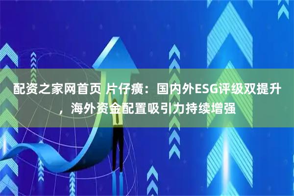 配资之家网首页 片仔癀：国内外ESG评级双提升，海外资金配置吸引力持续增强