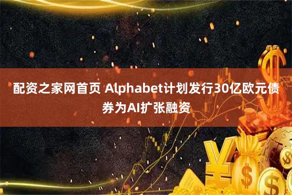 配资之家网首页 Alphabet计划发行30亿欧元债券为AI扩张融资