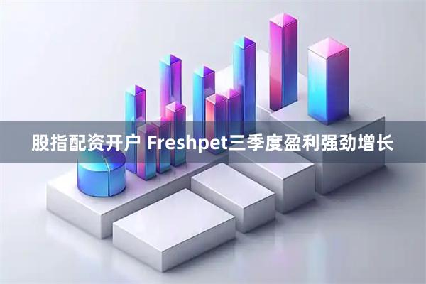 股指配资开户 Freshpet三季度盈利强劲增长