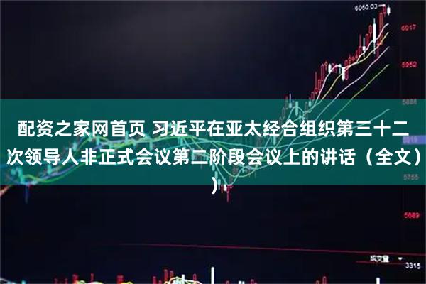 配资之家网首页 习近平在亚太经合组织第三十二次领导人非正式会议第二阶段会议上的讲话（全文）