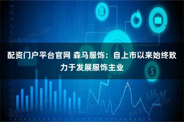 配资门户平台官网 森马服饰：自上市以来始终致力于发展服饰主业