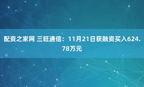 配资之家网 三旺通信：11月21日获融资买入624.78万元