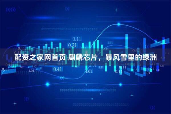 配资之家网首页 麒麟芯片，暴风雪里的绿洲