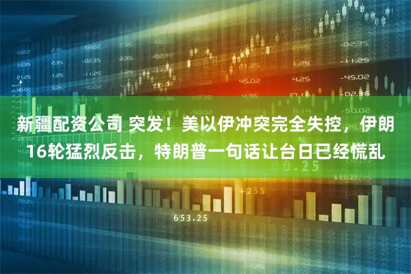 新疆配资公司 突发！美以伊冲突完全失控，伊朗16轮猛烈反击，特朗普一句话让台日已经慌乱