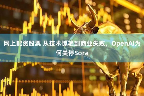 网上配资股票 从技术惊艳到商业失败，OpenAI为何关停Sora